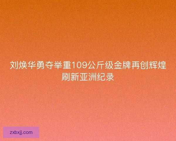 刘焕华勇夺举重109公斤级金牌再创辉煌刷新亚洲纪录