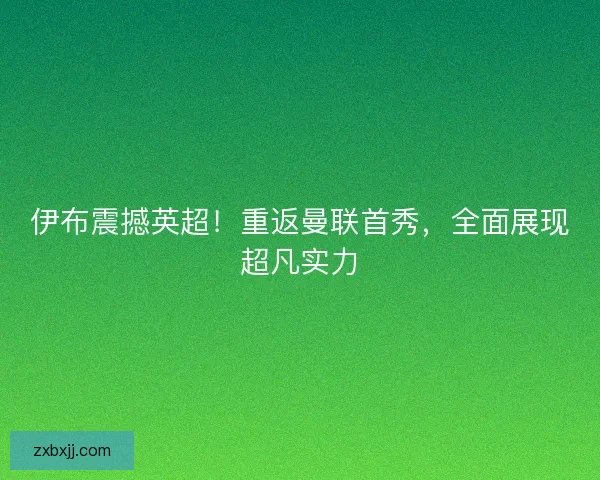 伊布震撼英超！重返曼联首秀，全面展现超凡实力