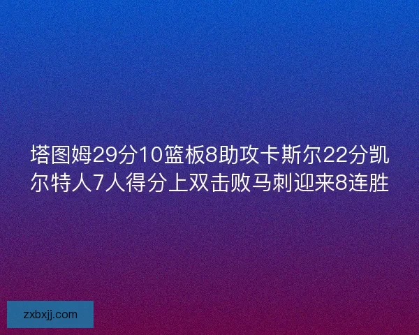 塔图姆29分10篮板8助攻卡斯尔22分凯尔特人7人得分上双击败马刺迎来8连胜