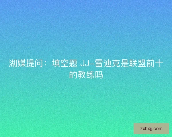 湖媒提问：填空题 JJ-雷迪克是联盟前十的教练吗