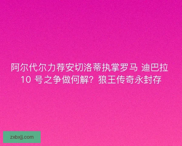 阿尔代尔力荐安切洛蒂执掌罗马 迪巴拉 10 号之争做何解？狼王传奇永封存