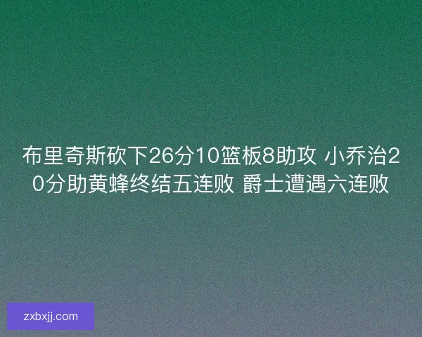 布里奇斯砍下26分10篮板8助攻 小乔治20分助黄蜂终结五连败 爵士遭遇六连败