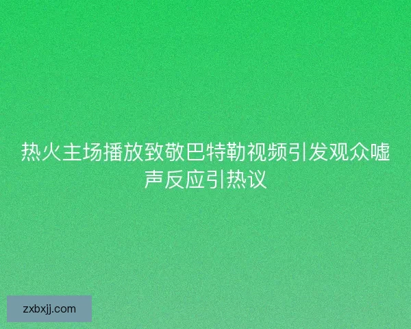 热火主场播放致敬巴特勒视频引发观众嘘声反应引热议