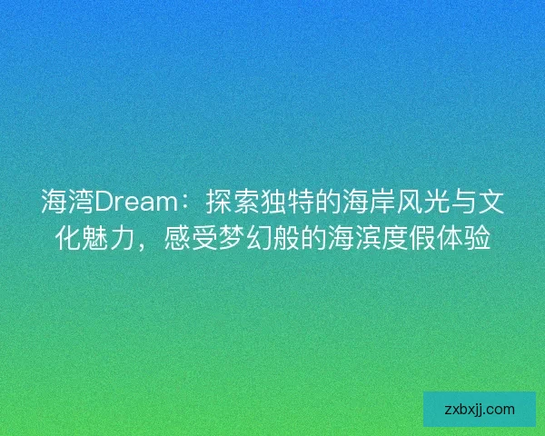 海湾Dream:探索独特的海岸风光与文化魅力,感受梦幻般的海滨度假体验 海湾Dream:探索独特的海岸风光与文化魅力,感受梦幻般的海滨度假体验