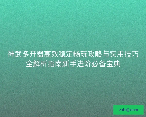 神武多开器高效稳定畅玩攻略与实用技巧全解析指南新手进阶必备宝典 神武多开器高效稳定畅玩攻略与实用技巧全解析指南新手进阶必备宝典