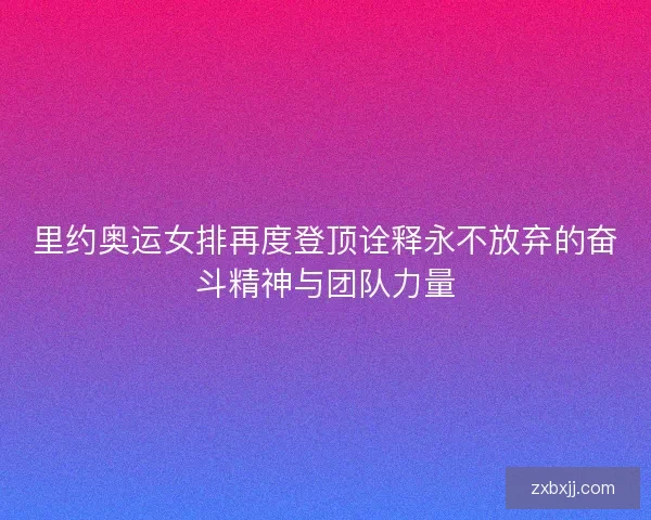 里约奥运女排再度登顶诠释永不放弃的奋斗精神与团队力量 里约奥运女排再度登顶诠释永不放弃的奋斗精神与团队力量