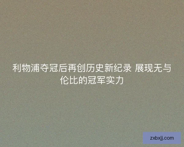 利物浦夺冠后再创历史新纪录 展现无与伦比的冠军实力