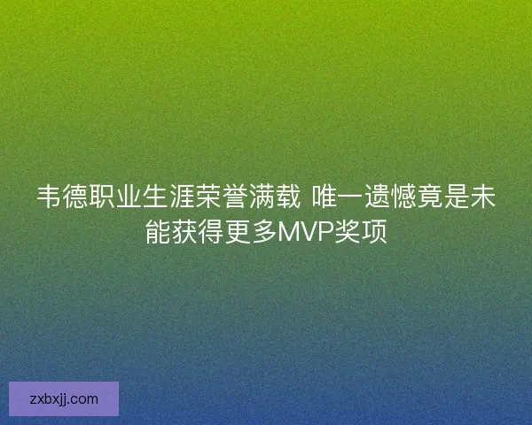 韦德职业生涯荣誉满载 唯一遗憾竟是未能获得更多MVP奖项 韦德职业生涯荣誉满载 唯一遗憾竟是未能获得更多MVP奖项