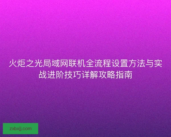 火炬之光局域网联机全流程设置方法与实战进阶技巧详解攻略指南