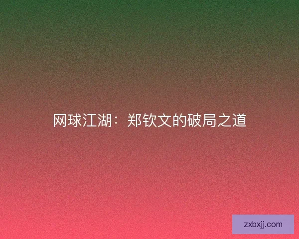 网球江湖：郑钦文的破局之道