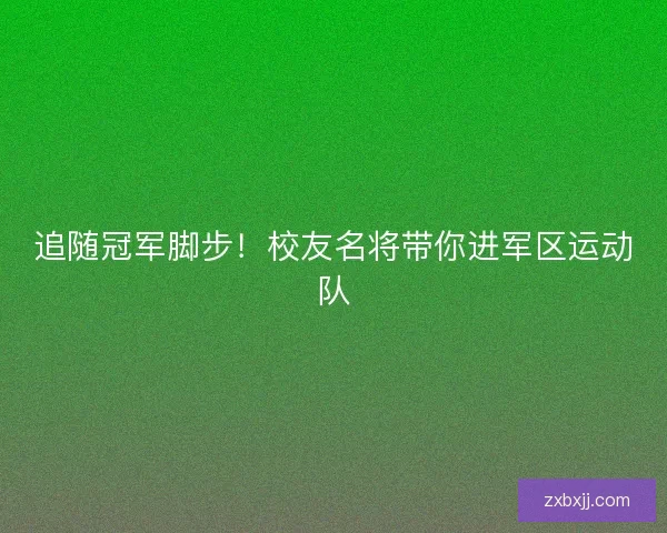 追随冠军脚步！校友名将带你进军区运动队