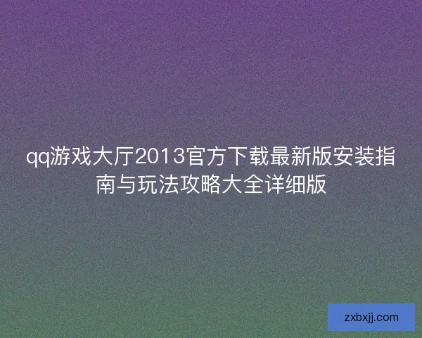 qq游戏大厅2013官方下载最新版安装指南与玩法攻略大全详细版