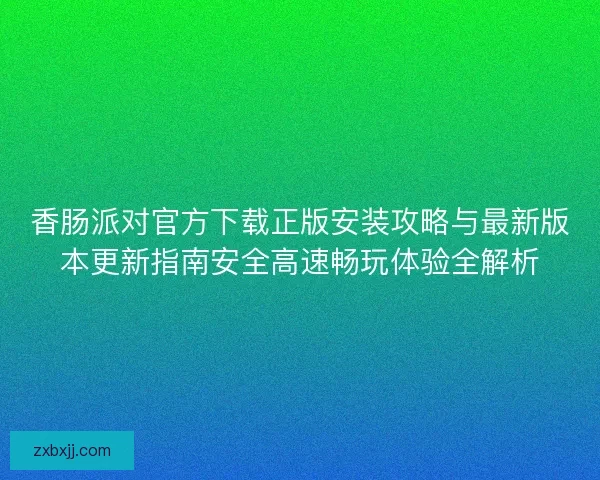 香肠派对官方下载正版安装攻略与最新版本更新指南安全高速畅玩体验全解析