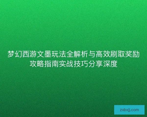 梦幻西游文墨玩法全解析与高效刷取奖励攻略指南实战技巧分享深度 梦幻西游文墨玩法全解析与高效刷取奖励攻略指南实战技巧分享深度