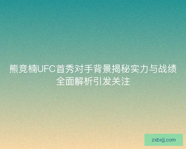 熊竞楠UFC首秀对手背景揭秘实力与战绩全面解析引发关注