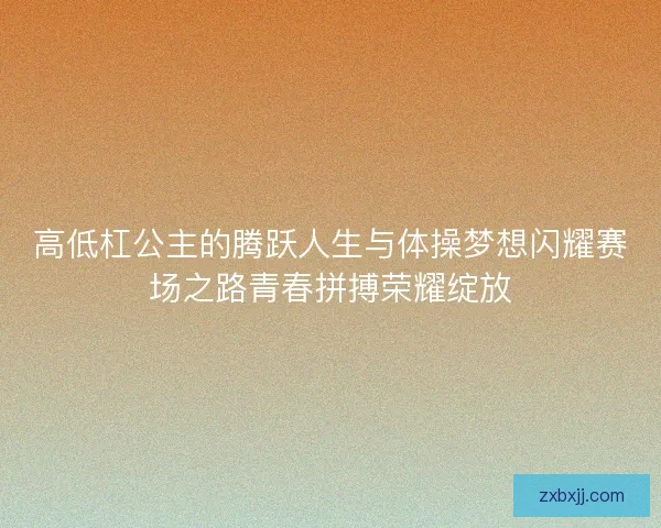 高低杠公主的腾跃人生与体操梦想闪耀赛场之路青春拼搏荣耀绽放