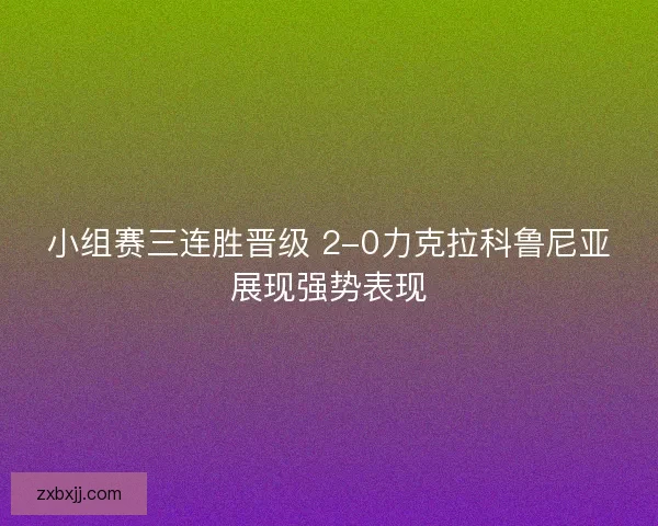 小组赛三连胜晋级 2-0力克拉科鲁尼亚展现强势表现