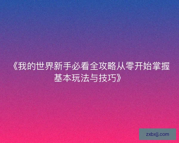 《我的世界新手必看全攻略从零开始掌握基本玩法与技巧》 《我的世界新手必看全攻略从零开始掌握基本玩法与技巧》