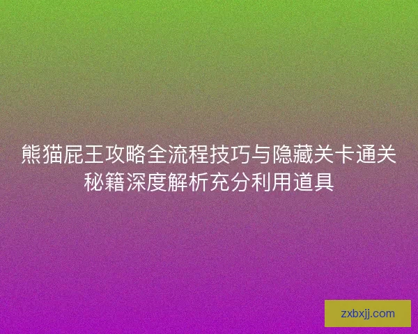 熊猫屁王攻略全流程技巧与隐藏关卡通关秘籍深度解析充分利用道具 熊猫屁王攻略全流程技巧与隐藏关卡通关秘籍深度解析充分利用道具