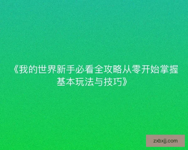 《我的世界新手必看全攻略从零开始掌握基本玩法与技巧》 《我的世界新手必看全攻略从零开始掌握基本玩法与技巧》