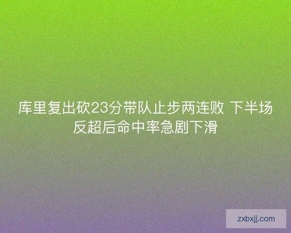 库里复出砍23分带队止步两连败 下半场反超后命中率急剧下滑