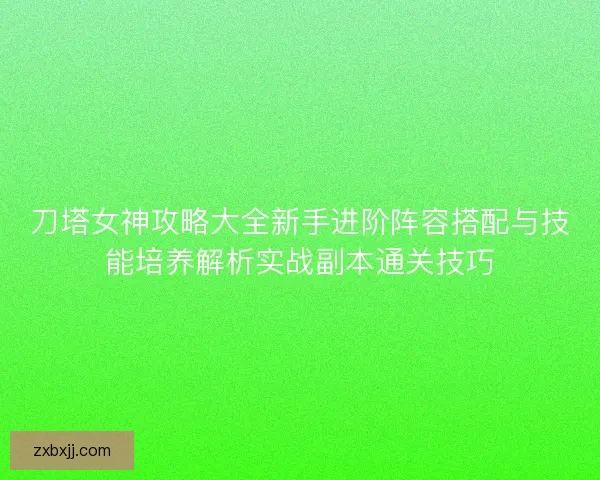 刀塔女神攻略大全新手进阶阵容搭配与技能培养解析实战副本通关技巧