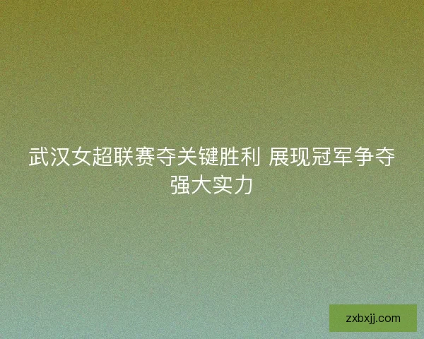 武汉女超联赛夺关键胜利 展现冠军争夺强大实力